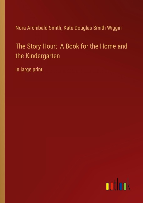 The Story Hour;  A Book for the Home and the Kindergarten: in large print