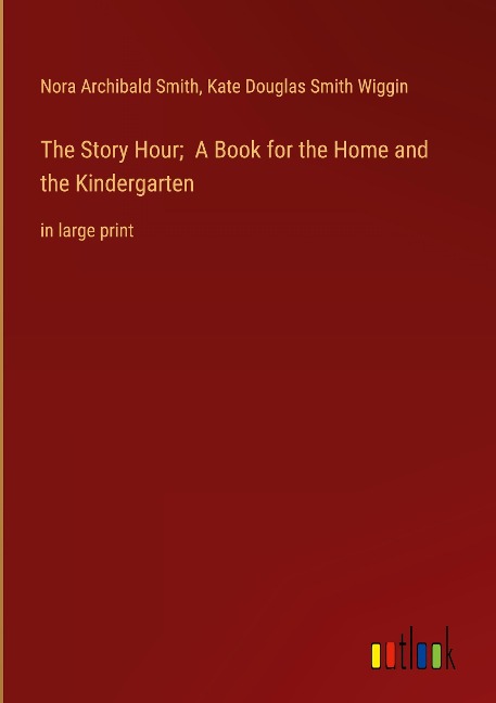The Story Hour;  A Book for the Home and the Kindergarten: in large print