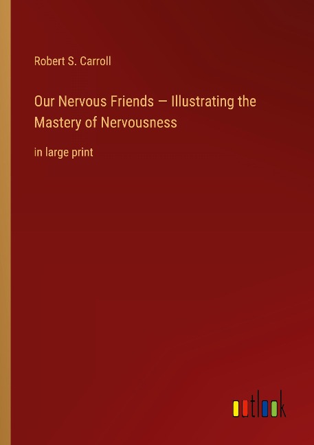 Our Nervous Friends - Illustrating the Mastery of Nervousness: in large print