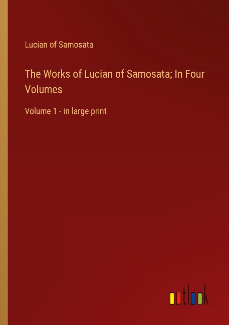 The Works of Lucian of Samosata; In Four Volumes: Volume 1 - in large print
