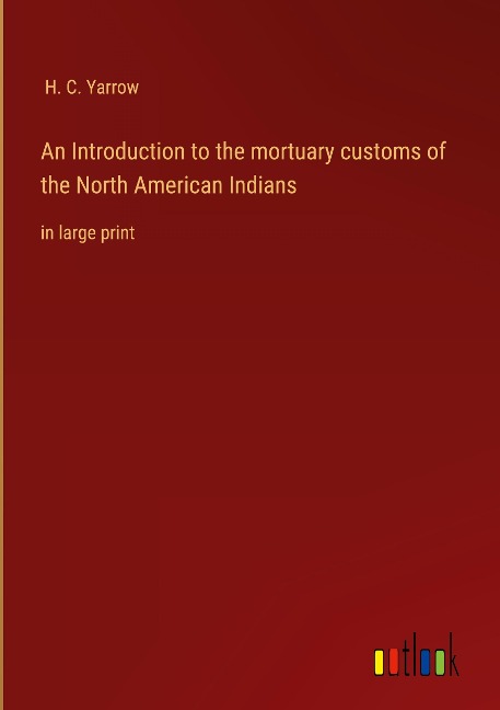 An Introduction to the mortuary customs of the North American Indians: in large print