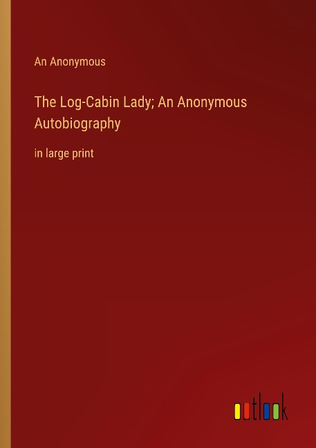 The Log-Cabin Lady; An Anonymous Autobiography: in large print