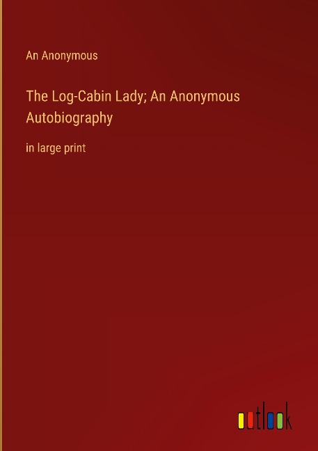 The Log-Cabin Lady; An Anonymous Autobiography: in large print