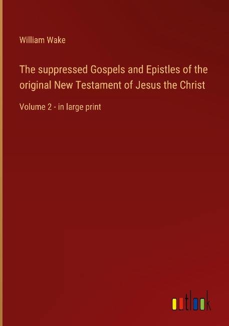 The suppressed Gospels and Epistles of the original New Testament of Jesus the Christ: Volume 2 - in large print