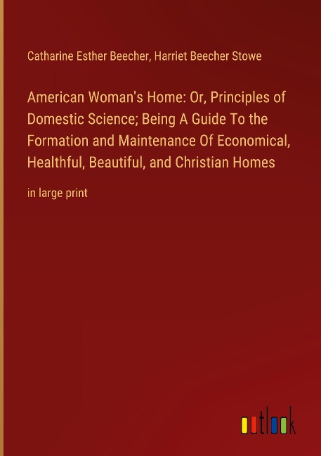 American Womans Home: Or, Principles of Domestic Science; Being A Guide To the Formation and Maintenance Of Economical, Healthful, Beautiful, and Christian Homes: in large print
