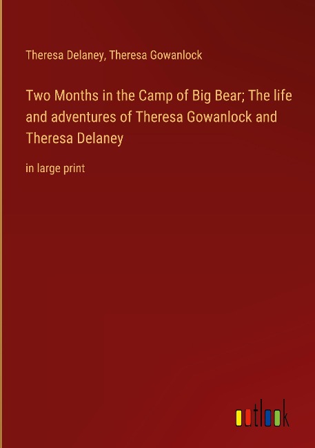 Two Months in the Camp of Big Bear; The life and adventures of Theresa Gowanlock and Theresa Delaney: in large print