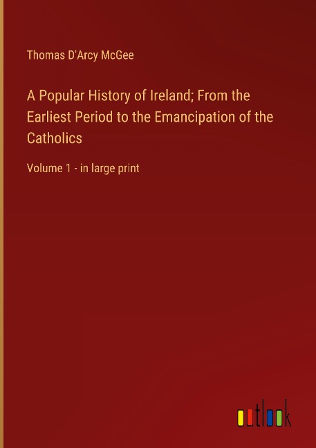 A Popular History of Ireland; From the Earliest Period to the Emancipation of the Catholics: Volume 1 - in large print
