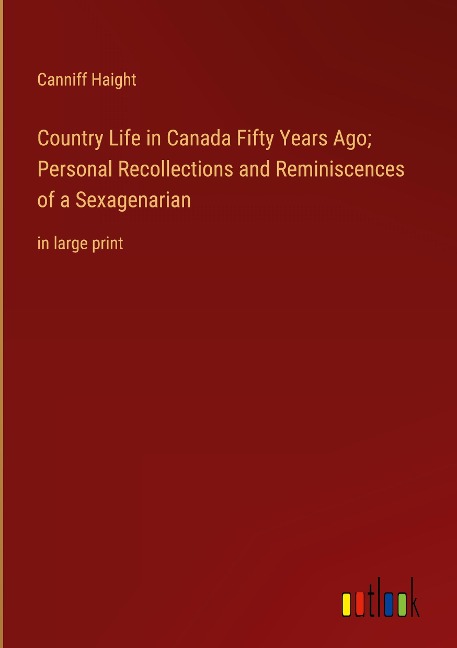 Country Life in Canada Fifty Years Ago; Personal Recollections and Reminiscences of a Sexagenarian: in large print