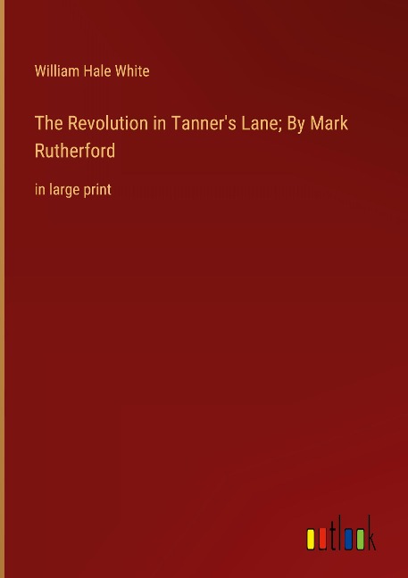 The Revolution in Tanners Lane; By Mark Rutherford: in large print
