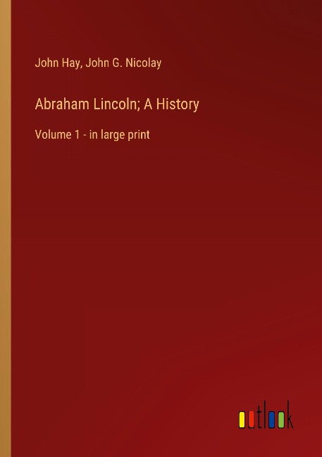 Abraham Lincoln; A History: Volume 1 - in large print