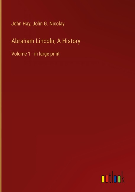 Abraham Lincoln; A History: Volume 1 - in large print