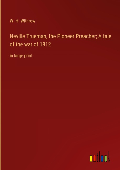 Neville Trueman, the Pioneer Preacher; A tale of the war of 1812: in large print