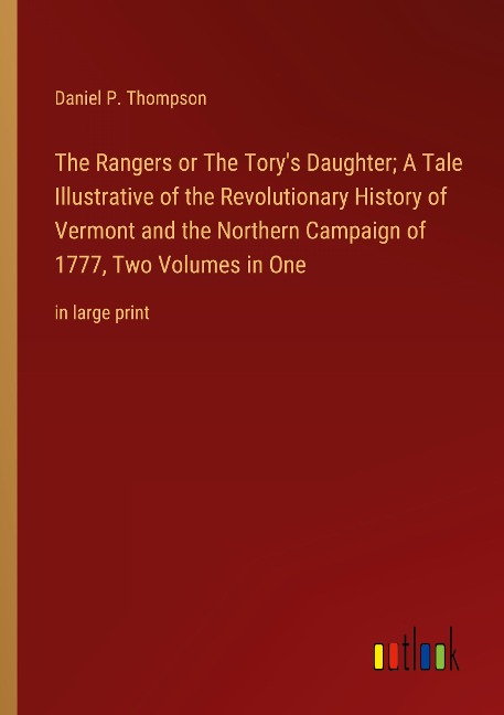 The Rangers or The Torys Daughter; A Tale Illustrative of the Revolutionary History of Vermont and the Northern Campaign of 1777, Two Volumes in One: in large print