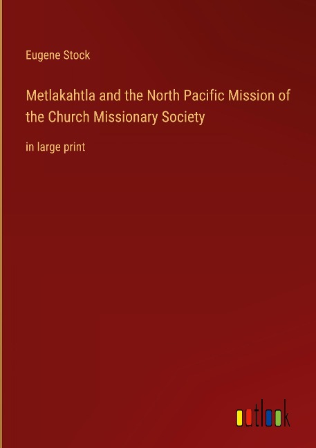 Metlakahtla and the North Pacific Mission of the Church Missionary Society: in large print