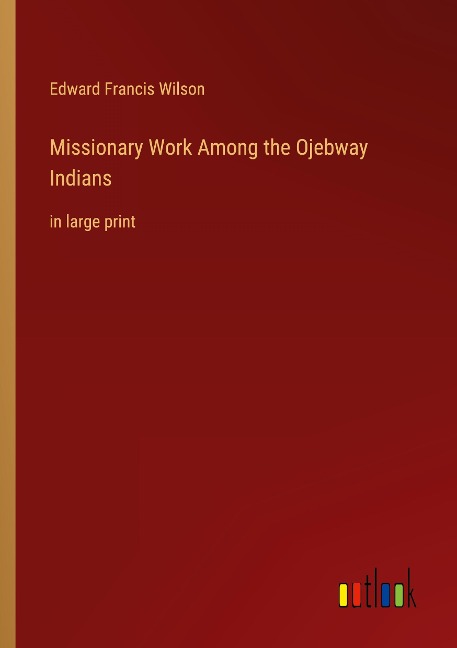 Missionary Work Among the Ojebway Indians: in large print