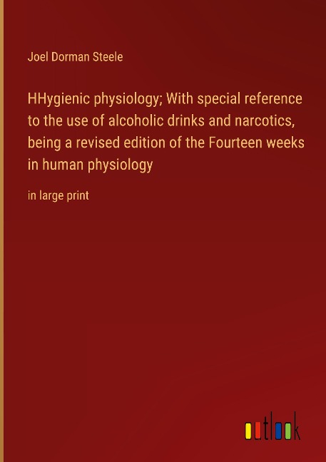 HHygienic physiology; With special reference to the use of alcoholic drinks and narcotics, being a revised edition of the Fourteen weeks in human physiology: in large print