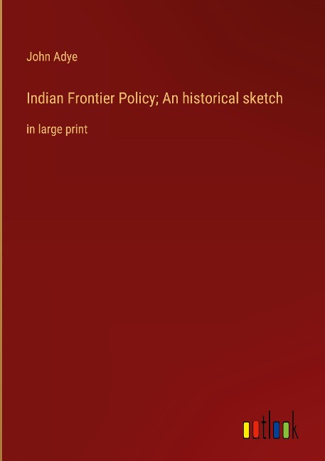 Indian Frontier Policy; An historical sketch: in large print