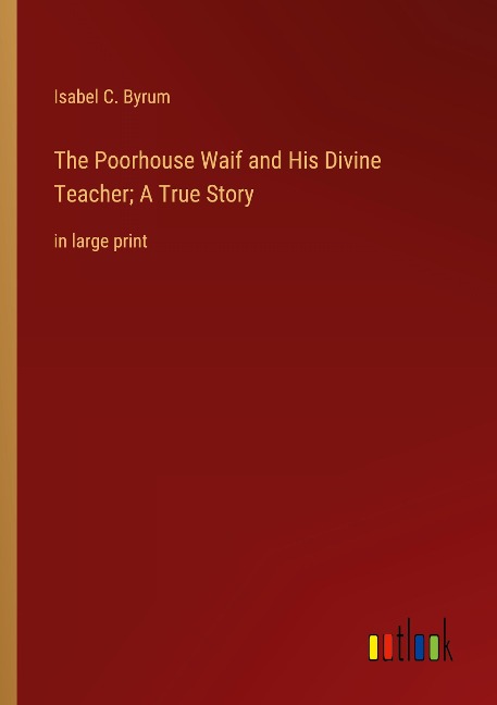 The Poorhouse Waif and His Divine Teacher; A True Story: in large print