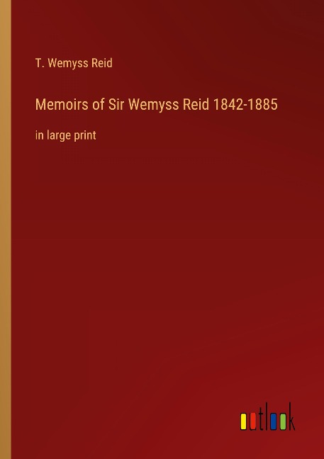 Memoirs of Sir Wemyss Reid 1842-1885: in large print