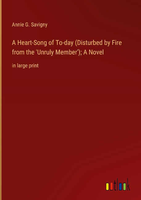 A Heart-Song of To-day (Disturbed by Fire from the Unruly Member); A Novel: in large print
