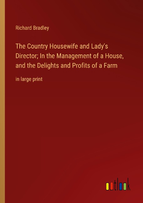 The Country Housewife and Ladys Director; In the Management of a House, and the Delights and Profits of a Farm: in large print