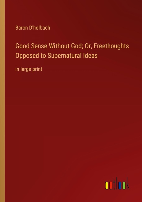Good Sense Without God; Or, Freethoughts Opposed to Supernatural Ideas: in large print