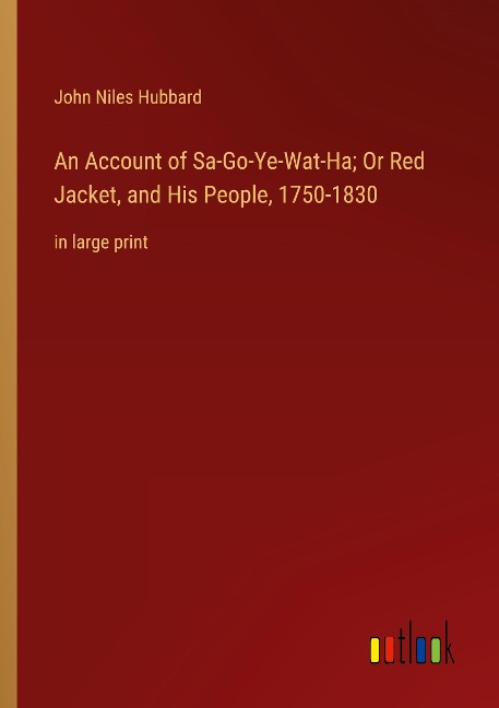 An Account of Sa-Go-Ye-Wat-Ha; Or Red Jacket, and His People, 1750-1830: in large print