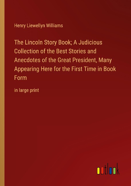 The Lincoln Story Book; A Judicious Collection of the Best Stories and Anecdotes of the Great President, Many Appearing Here for the First Time in Book Form: in large print