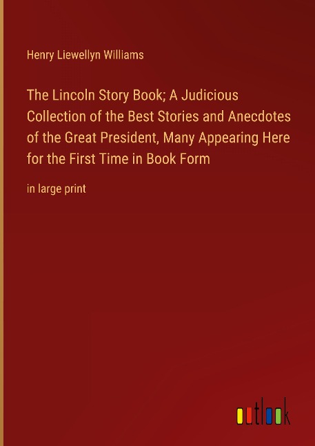 The Lincoln Story Book; A Judicious Collection of the Best Stories and Anecdotes of the Great President, Many Appearing Here for the First Time in Book Form: in large print