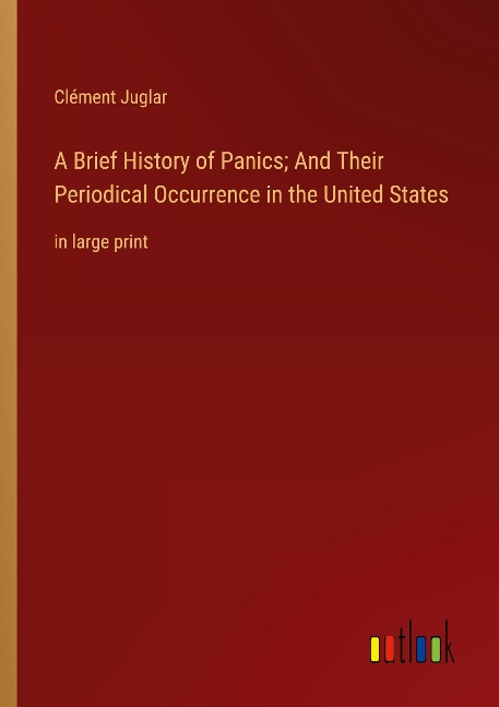 A Brief History of Panics; And Their Periodical Occurrence in the United States: in large print