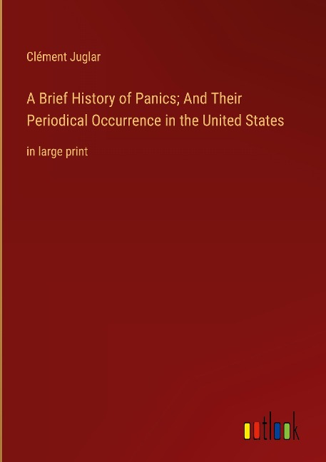 A Brief History of Panics; And Their Periodical Occurrence in the United States: in large print