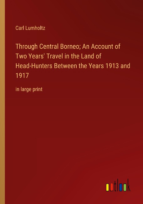 Through Central Borneo; An Account of Two Years Travel in the Land of Head-Hunters Between the Years 1913 and 1917: in large print