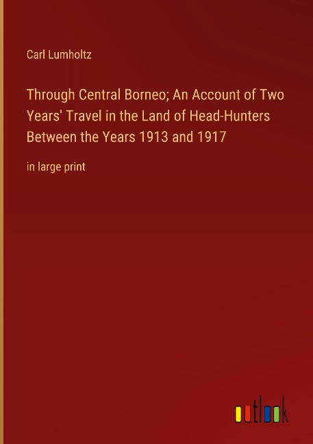 Through Central Borneo; An Account of Two Years Travel in the Land of Head-Hunters Between the Years 1913 and 1917: in large print