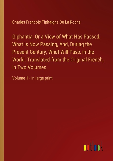 Giphantia; Or a View of What Has Passed, What Is Now Passing, And, During the Present Century, What Will Pass, in the World. Translated from the Original French, In Two Volumes: Volume 1 - in large print