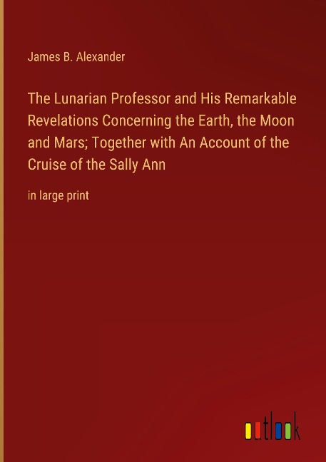 The Lunarian Professor and His Remarkable Revelations Concerning the Earth, the Moon and Mars; Together with An Account of the Cruise of the Sally Ann: in large print