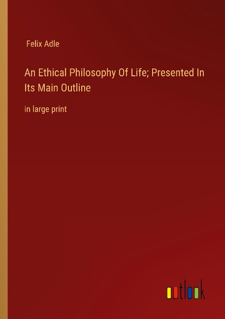An Ethical Philosophy Of Life; Presented In Its Main Outline: in large print