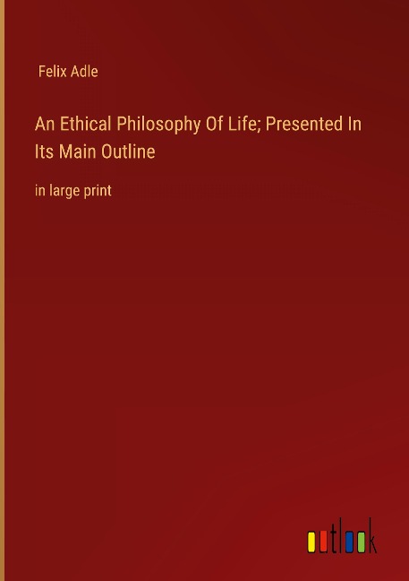 An Ethical Philosophy Of Life; Presented In Its Main Outline: in large print