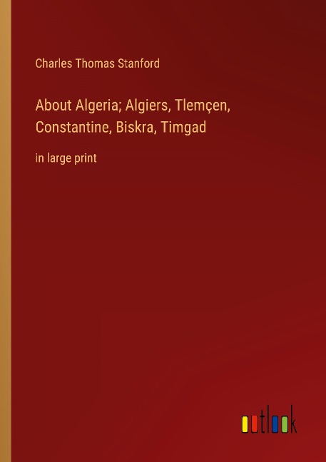 About Algeria; Algiers, Tlemçen, Constantine, Biskra, Timgad: in large print