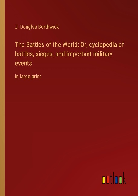 The Battles of the World; Or, cyclopedia of battles, sieges, and important military events: in large print