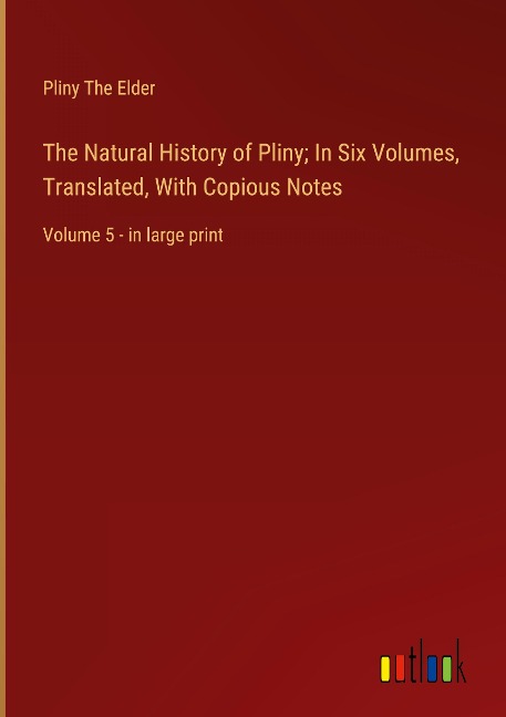 The Natural History of Pliny; In Six Volumes, Translated, With Copious Notes: Volume 5 - in large print