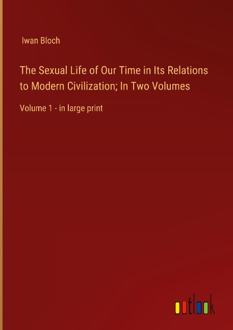 The Sexual Life of Our Time in Its Relations to Modern Civilization; In Two Volumes: Volume 1 - in large print