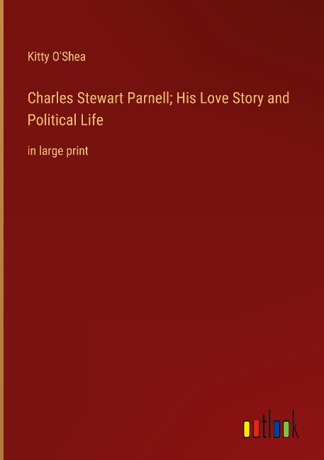 Charles Stewart Parnell; His Love Story and Political Life: in large print