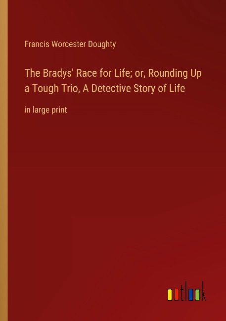 The Bradys Race for Life; or, Rounding Up a Tough Trio, A Detective Story of Life: in large print
