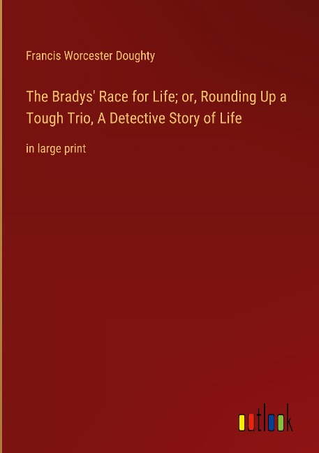 The Bradys Race for Life; or, Rounding Up a Tough Trio, A Detective Story of Life: in large print
