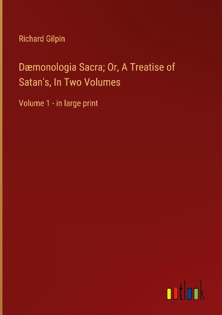 Dæmonologia Sacra; Or, A Treatise of Satans, In Two Volumes: Volume 1 - in large print