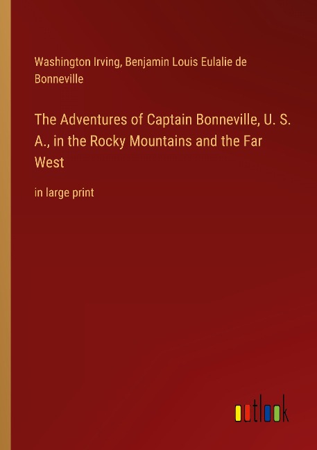 The Adventures of Captain Bonneville, U. S. A., in the Rocky Mountains and the Far West: in large print