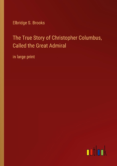 The True Story of Christopher Columbus, Called the Great Admiral: in large print