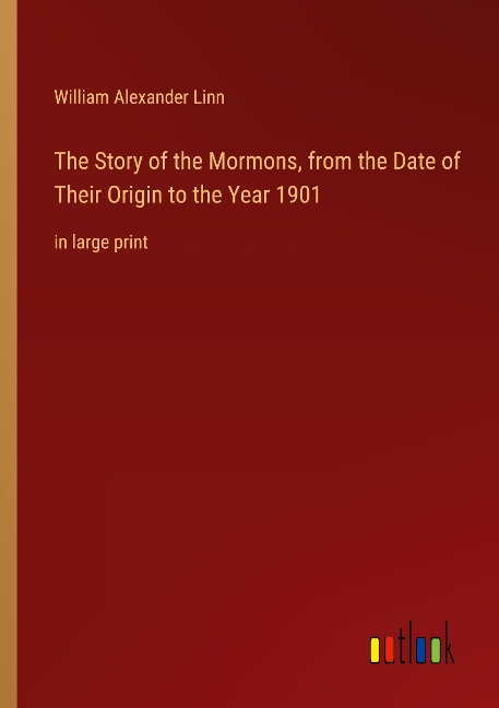 The Story of the Mormons, from the Date of Their Origin to the Year 1901: in large print