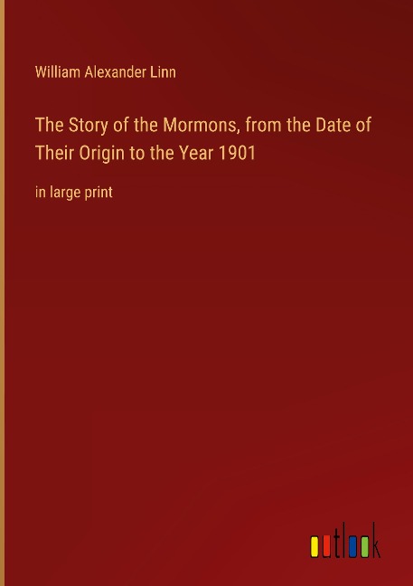 The Story of the Mormons, from the Date of Their Origin to the Year 1901: in large print