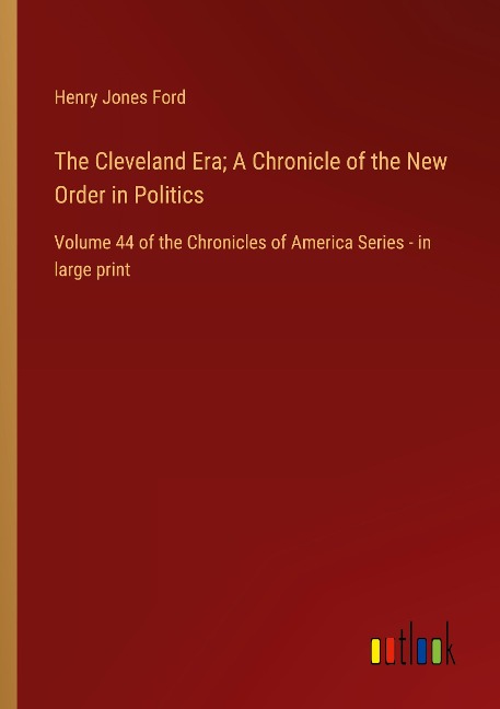 The Cleveland Era; A Chronicle of the New Order in Politics: Volume 44 of the Chronicles of America Series - in large print